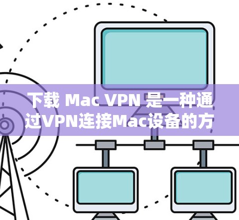 下载 Mac VPN 是一种通过VPN连接Mac设备的方法，旨在保护数据的安全和隐私。以下是一些步骤和建议，帮助您轻松下载和使用 Mac VPN