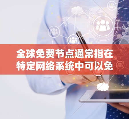 全球免费节点通常指在特定网络系统中可以免费访问的节点或资源。这种节点通常具有以下特点