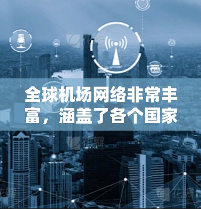 全球机场网络非常丰富，涵盖了各个国家和地区的重要机场。以下是一些全球主要的机场及其分布情况