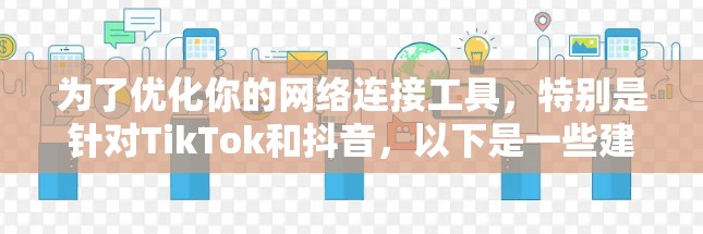 为了优化你的网络连接工具，特别是针对TikTok和抖音，以下是一些建议和选择建议