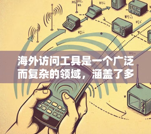 海外访问工具是一个广泛而复杂的领域，涵盖了多种服务和工具，以满足不同用户的需求。以下是一些常见的海外访问工具及其功能