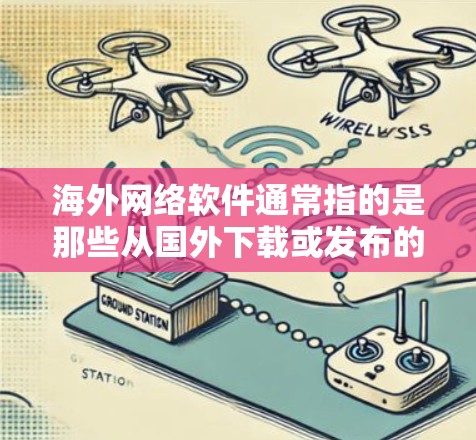 海外网络软件通常指的是那些从国外下载或发布的网络软件，这些软件可能与中国的网络环境有所不同，可能需要适应不同的网络条件和用户需求。以下是一些可能指的是海外网络软件的情况