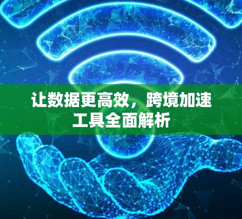 让数据更高效，跨境加速工具全面解析