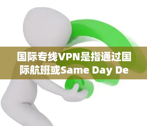 国际专线VPN是指通过国际航班或Same Day Delivery（SDD）连接到国内VPN服务的VPN服务。以下是使用国际专线VPN的基本步骤和注意事项