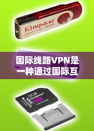 国际线路VPN是一种通过国际互联网进行的VPN服务，主要针对那些无法访问国内互联网的用户。这样的VPN通常使用国际知名的VPN服务，以确保安全性和可靠性