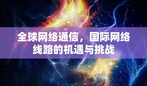 全球网络通信，国际网络线路的机遇与挑战
