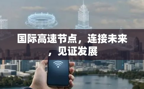 国际高速节点，连接未来，见证发展