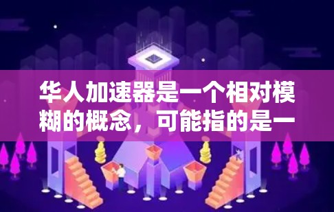 华人加速器是一个相对模糊的概念,可能指的是一种针对华裔人群的加速技术、项目或产品。以下是一些可能的解释和方向 华人加速器是一个相对模糊的概念,可能指的是一种针对华裔人群的加速技术、项目或产品。以下是一些可能的解释和方向