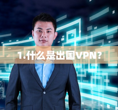1.什么是出国VPN? 1.什么是出国VPN?