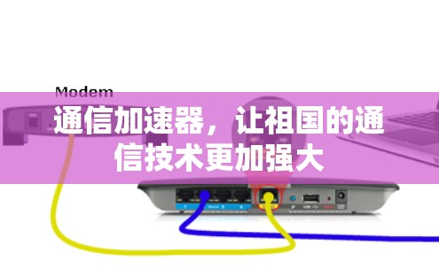 通信加速器,让祖国的通信技术更加强大 通信加速器,让祖国的通信技术更加强大