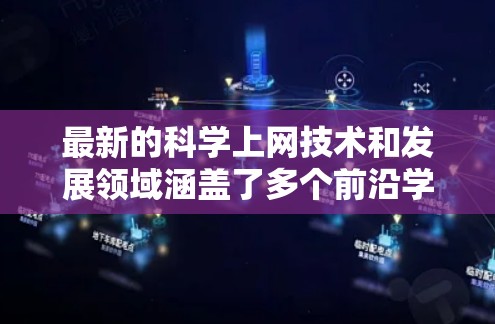 最新的科学上网技术和发展领域涵盖了多个前沿学科，包括人工智能、量子计算、生物技术、网络安全、人工智能在医疗中的应用等。以下是一些最新科学上网的热点领域和进展