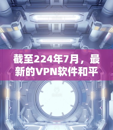 截至224年7月，最新的VPN软件和平台可能会因更新和版本号的不同而有所不同。以下是一些最新的VPN软件和平台推荐