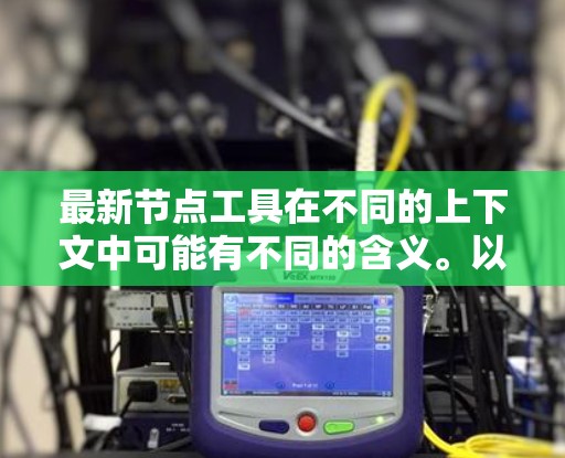 最新节点工具在不同的上下文中可能有不同的含义。以下是一些可能的解释和推荐