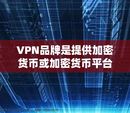 VPN品牌是提供加密货币或加密货币平台功能的公司。以下是一些常见的VPN品牌及其特点