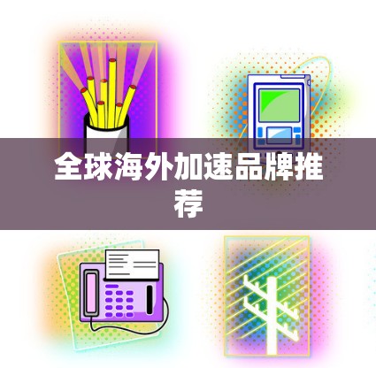 全球海外加速品牌推荐