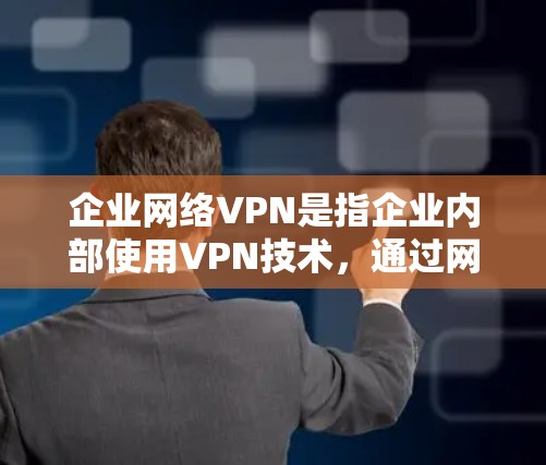 企业网络VPN是指企业内部使用VPN技术，通过网络设备实现数据加密传输、文件共享、文件传输等功能，以保障企业内部信息安全的解决方案。以下是一些关于企业网络VPN的常见问题和解决方案