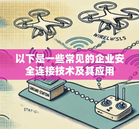 以下是一些常见的企业安全连接技术及其应用