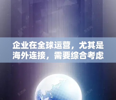 企业在全球运营，尤其是海外连接，需要综合考虑多个因素以确保业务的顺利和成功。以下是一些关键点，帮助企业在海外建立和运营关系