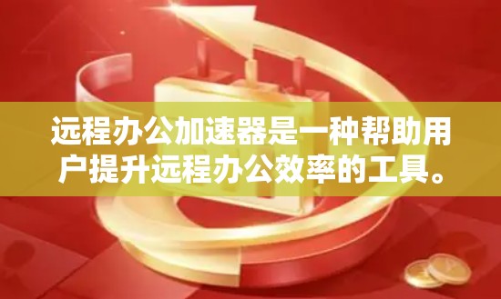 远程办公加速器是一种帮助用户提升远程办公效率的工具。它通过优化网络资源管理、提升视频压缩效率和处理文件传输问题，帮助用户在远程办公环境中更高效地工作。以下是对远程办公加速器的详细分析