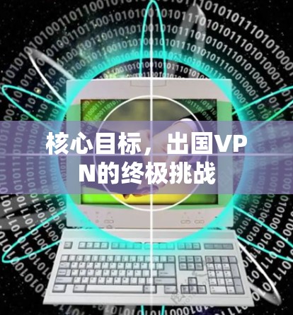 核心目标，出国VPN的终极挑战