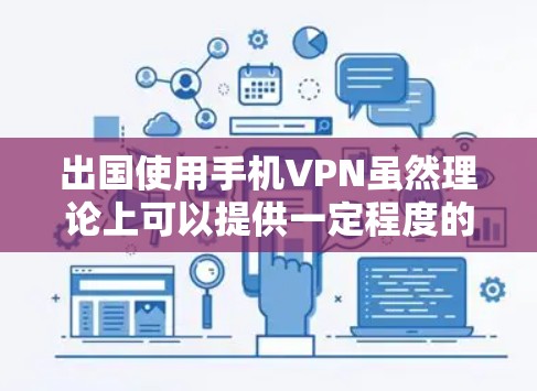 出国使用手机VPN虽然理论上可以提供一定程度的网络安全，但实际应用中存在诸多挑战和问题。以下是一些综合考虑的因素和建议
