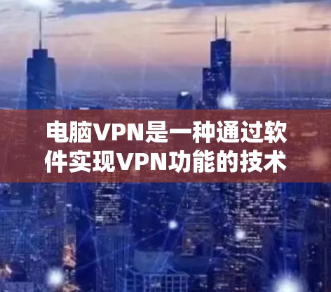 电脑VPN是一种通过软件实现VPN功能的技术，无需依赖无线网络。以下是详细的步骤和注意事项