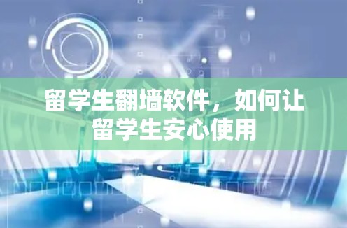 留学生翻墙软件，如何让留学生安心使用