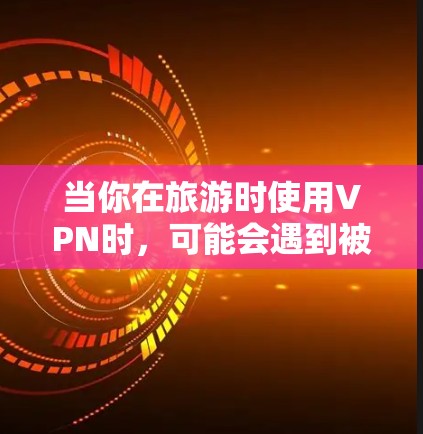 当你在旅游时使用VPN时，可能会遇到被block的情况，这通常是因为VPN对你的访问有限制。以下是针对这种情况的逐步解答