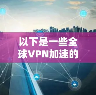 以下是一些全球VPN加速的常见类型和使用方法
