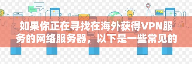 如果你正在寻找在海外获得VPN服务的网络服务器，以下是一些常见的 VPN 网站，这些网站通常提供加密服务