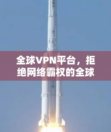 全球VPN平台，拒绝网络霸权的全球解决方案