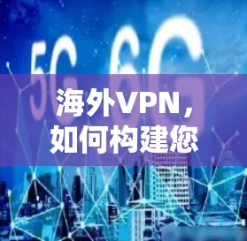 海外VPN，如何构建您的安全网络
