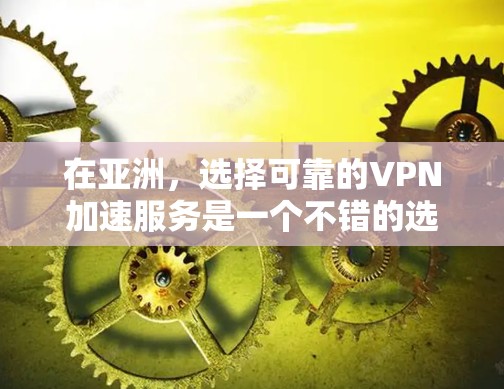 在亚洲，选择可靠的VPN加速服务是一个不错的选择，尤其是在需要长时间在线的情况下。以下是几个亚洲地区知名的VPN加速平台