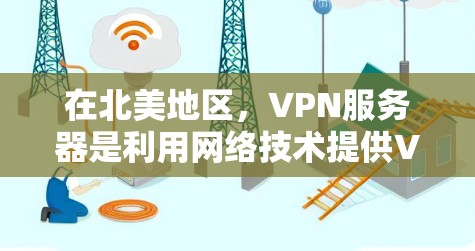 在北美地区，VPN服务器是利用网络技术提供VPN服务的基础设施。这些服务器通常位于美国、加拿大、英国或其他北美国家，提供加密连接、流媒体服务、游戏下载等。以下是关于北美VPN服务器的一些信息和推荐