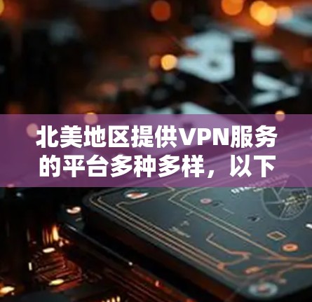 北美地区提供VPN服务的平台多种多样，以下是几个值得推荐的VPN推荐，以帮助您在线观看视频、学习或分享内容