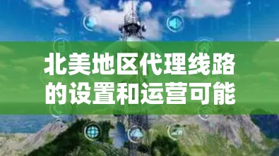 北美地区代理线路的设置和运营可能因地区而异，因此建议您根据具体需求和地理位置进行详细咨询。以下是一些常见的北美地区代理线路类型和推荐资源