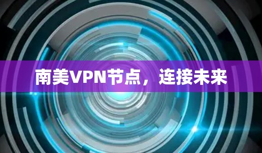 南美VPN节点，连接未来