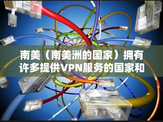 南美（南美洲的国家）拥有许多提供VPN服务的国家和地区。如果你正在南美地区购买或使用VPN服务，以下是一些可能的VPN线路和推荐服务