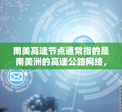 南美高速节点通常指的是南美洲的高速公路网络，这些节点是连接南美洲多条主要道路的重要桥梁。以下是一些著名的南美高速节点