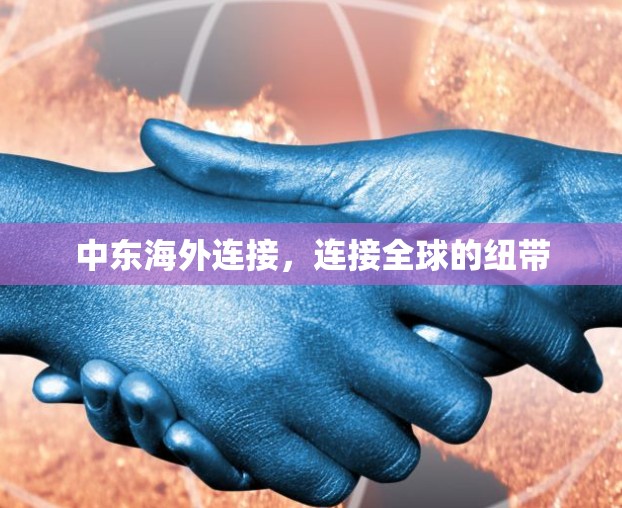 中东海外连接，连接全球的纽带