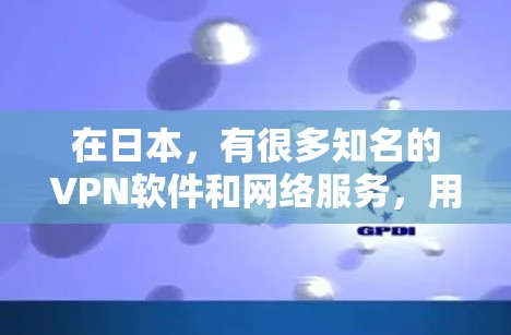 在日本，有很多知名的VPN软件和网络服务，用户可以根据自己的需求选择合适的解决方案。以下是一些日本知名的VPN软件和网络服务