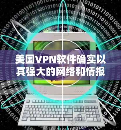美国VPN软件确实以其强大的网络和情报部门技术闻名，能够提供加密和控制的VPN服务。这些软件通常利用美国的高级加密技术和情报部门的技术，以确保视频内容不受截获和解密。以下是对此问题的详细分析