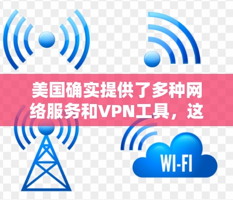 美国确实提供了多种网络服务和VPN工具，这些工具在当时可能被视为更安全的网络选择。以下是一些美国在2世纪末和21世纪初使用的主要VPN工具及其特点