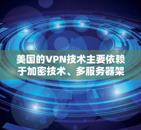 美国的VPN技术主要依赖于加密技术、多服务器架构和高性能服务器来保证安全和性能。以下是关于美国VPN技术的一些关键点
