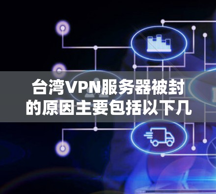 台湾VPN服务器被封的原因主要包括以下几个方面