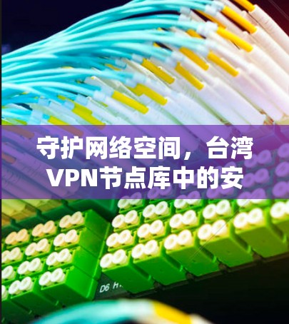 守护网络空间，台湾VPN节点库中的安全守护
