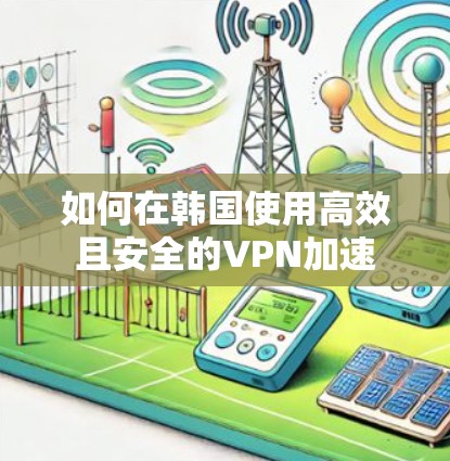 如何在韩国使用高效且安全的VPN加速