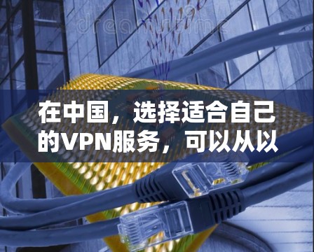 在中国，选择适合自己的VPN服务，可以从以下几点入手