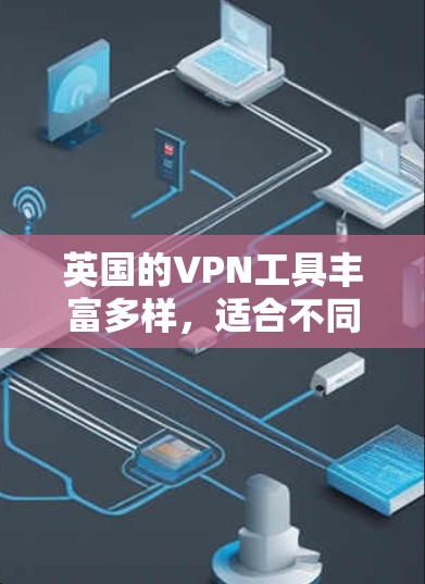 英国的VPN工具丰富多样，适合不同用户的需求。以下是一些主要的VPN软件和工具，供参考