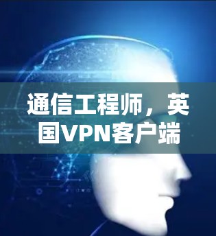 通信工程师，英国VPN客户端的高效与安全
